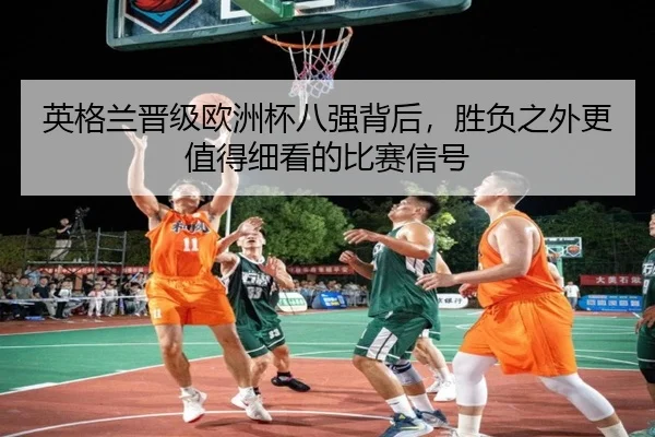 英格兰晋级欧洲杯八强背后，胜负之外更值得细看的比赛信号